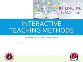 INTERACTIVE
TEACHING METHODS
LEARNER-CENTEREDAPPROACH
 