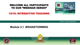 EESDP LEARNING STRATEGIES:
Learner centered approach
Module 3.1 BRAINSTORMING
WELCOME ALL PARTICIPANTS
TO OUR “WEBINAR SERIES”
12/15: INTERACTIVE TEACHING
 