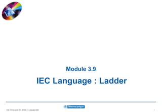 Unity Training course V2.0 - Module 3.9 : Language ladder 1
Module 3.9
IEC Language : Ladder
 