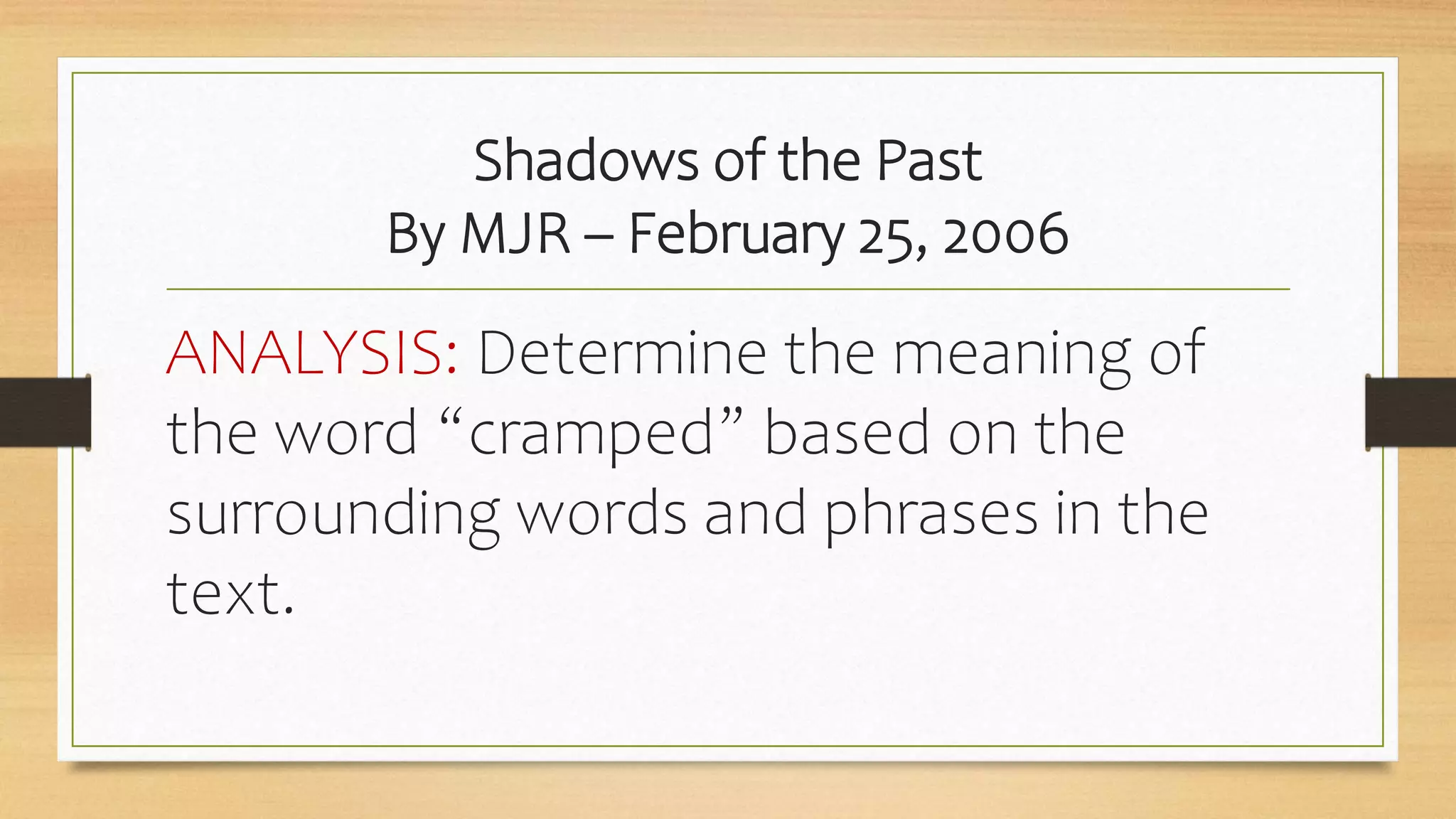Shadows of the Past
By MJR – February 25, 2006
ANALYSIS: Determine the meaning of
the word “cramped” based on the
surrounding words and phrases in the
text.
 