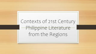 Contexts of 21st Century
Philippine Literature
from the Regions
 
