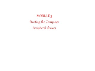 MODULE 3
Starting the Computer
Peripheral devices
 