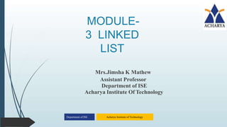 MODULE-
3 LINKED
LIST
Department of ISE Acharya Institute of Technology
Mrs.Jimsha K Mathew
Assistant Professor
Department of ISE
Acharya Institute Of Technology
 