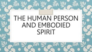 THE HUMAN PERSON
AND EMBODIED
SPIRIT
 
