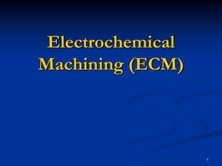 1
Electrochemical
Machining (ECM)
 