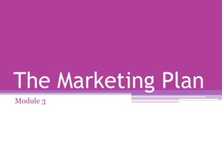 The Marketing Plan
Module 3
 