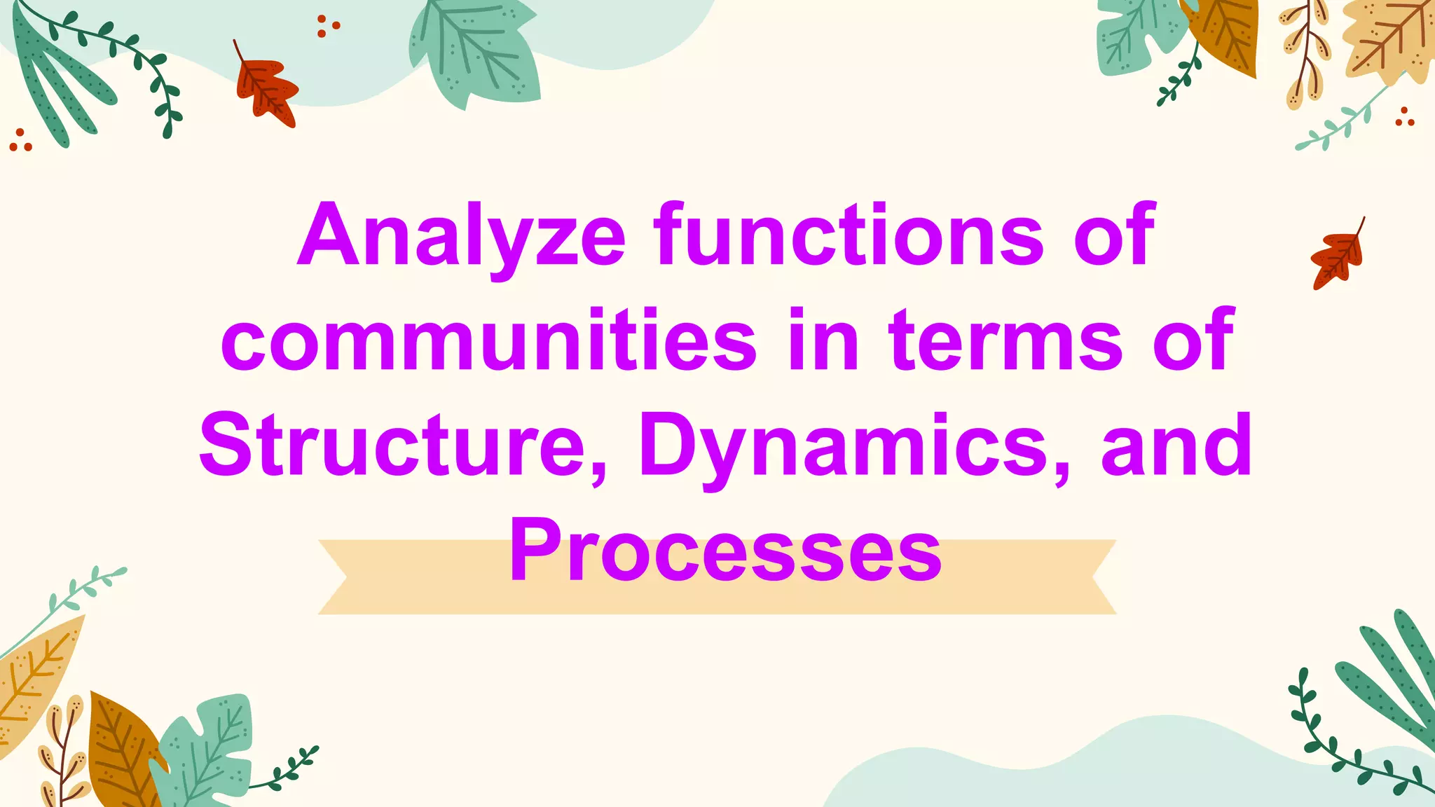 Analyze functions of
communities in terms of
Structure, Dynamics, and
Processes
 