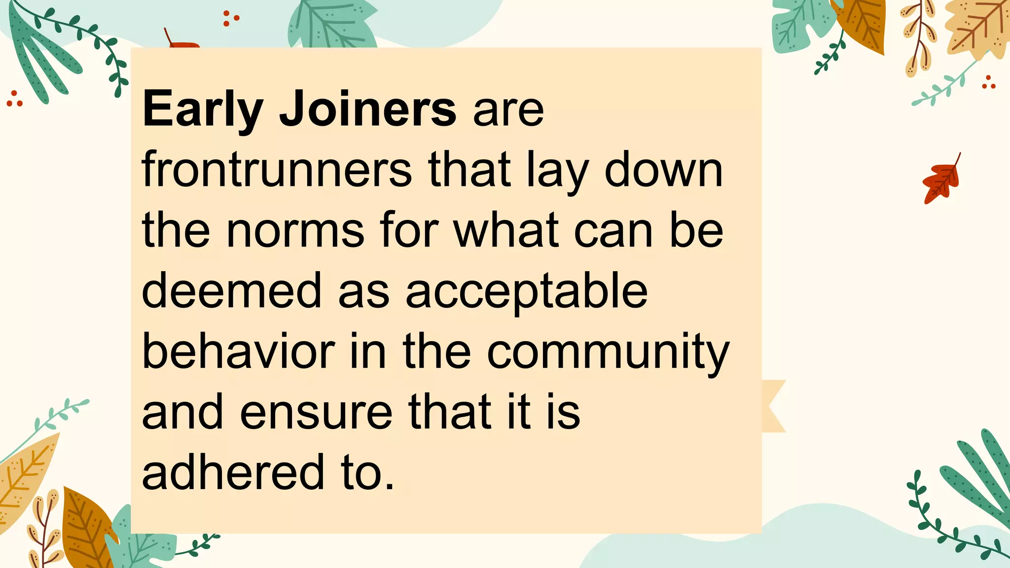 Early Joiners are
frontrunners that lay down
the norms for what can be
deemed as acceptable
behavior in the community
and ensure that it is
adhered to.
 