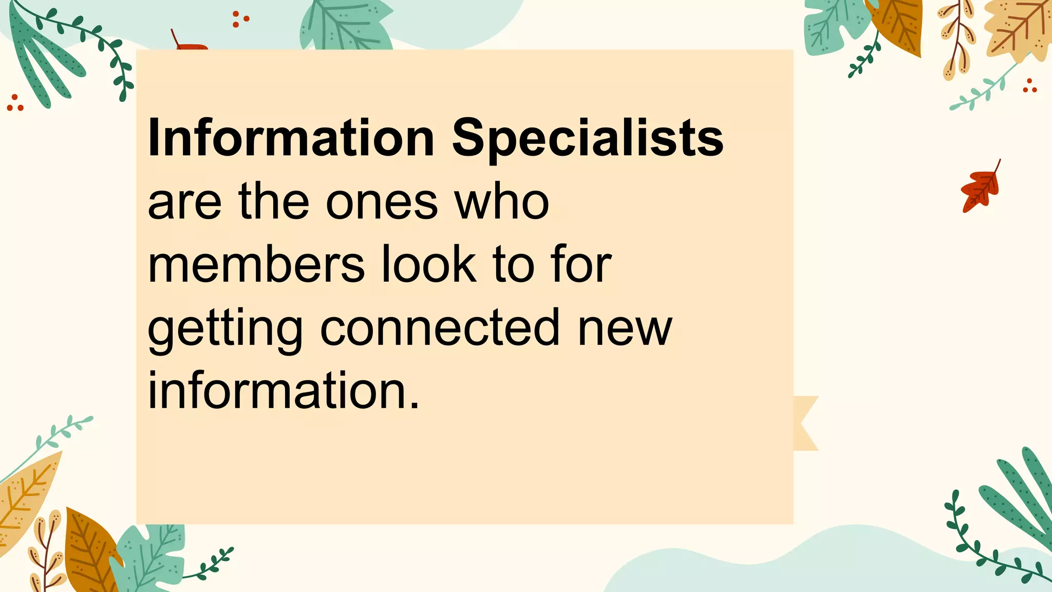 Information Specialists
are the ones who
members look to for
getting connected new
information.
 