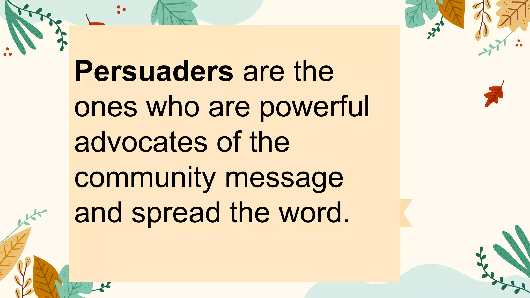 Persuaders are the
ones who are powerful
advocates of the
community message
and spread the word.
 