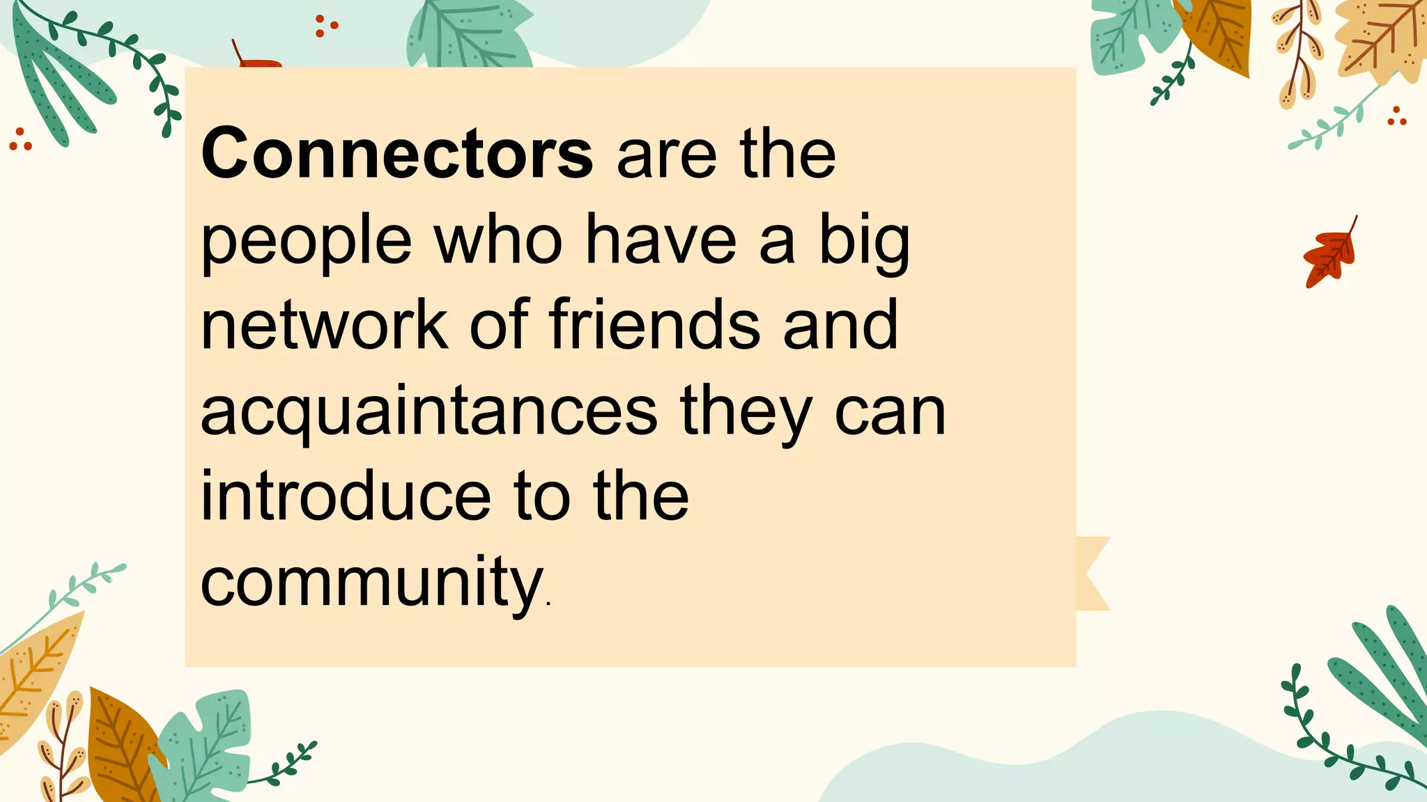 Connectors are the
people who have a big
network of friends and
acquaintances they can
introduce to the
community.
 