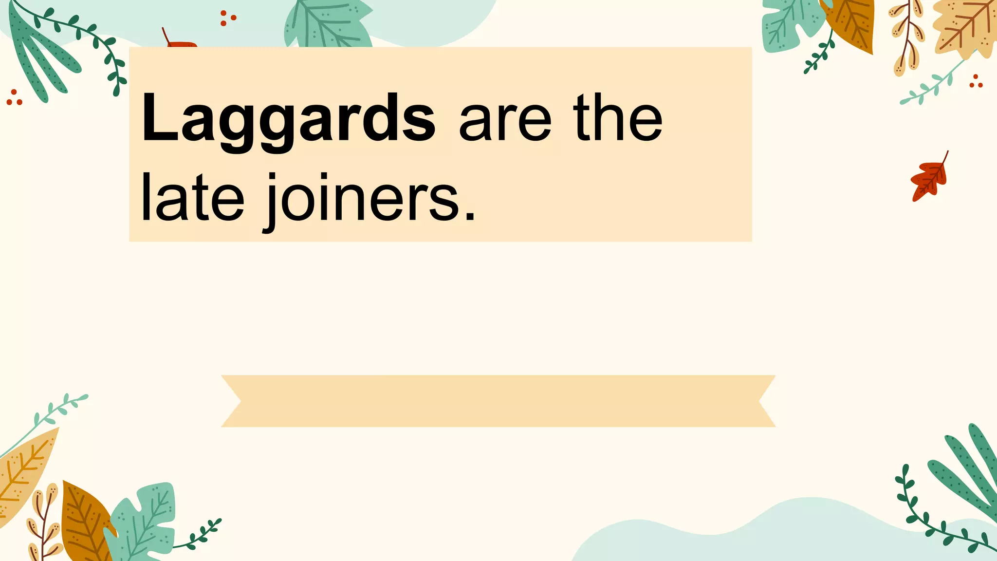 Laggards are the
late joiners.
 