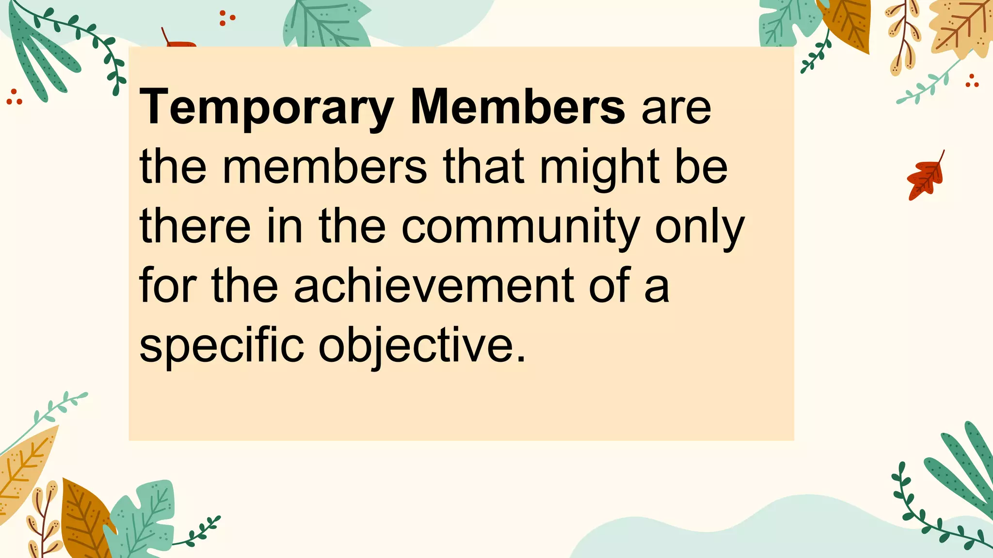 Temporary Members are
the members that might be
there in the community only
for the achievement of a
specific objective.
 