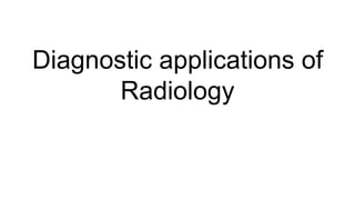 Diagnostic applications of
Radiology
 