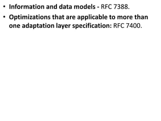 • Information and data models - RFC 7388.
• Optimizations that are applicable to more than
one adaptation layer specification: RFC 7400.
 