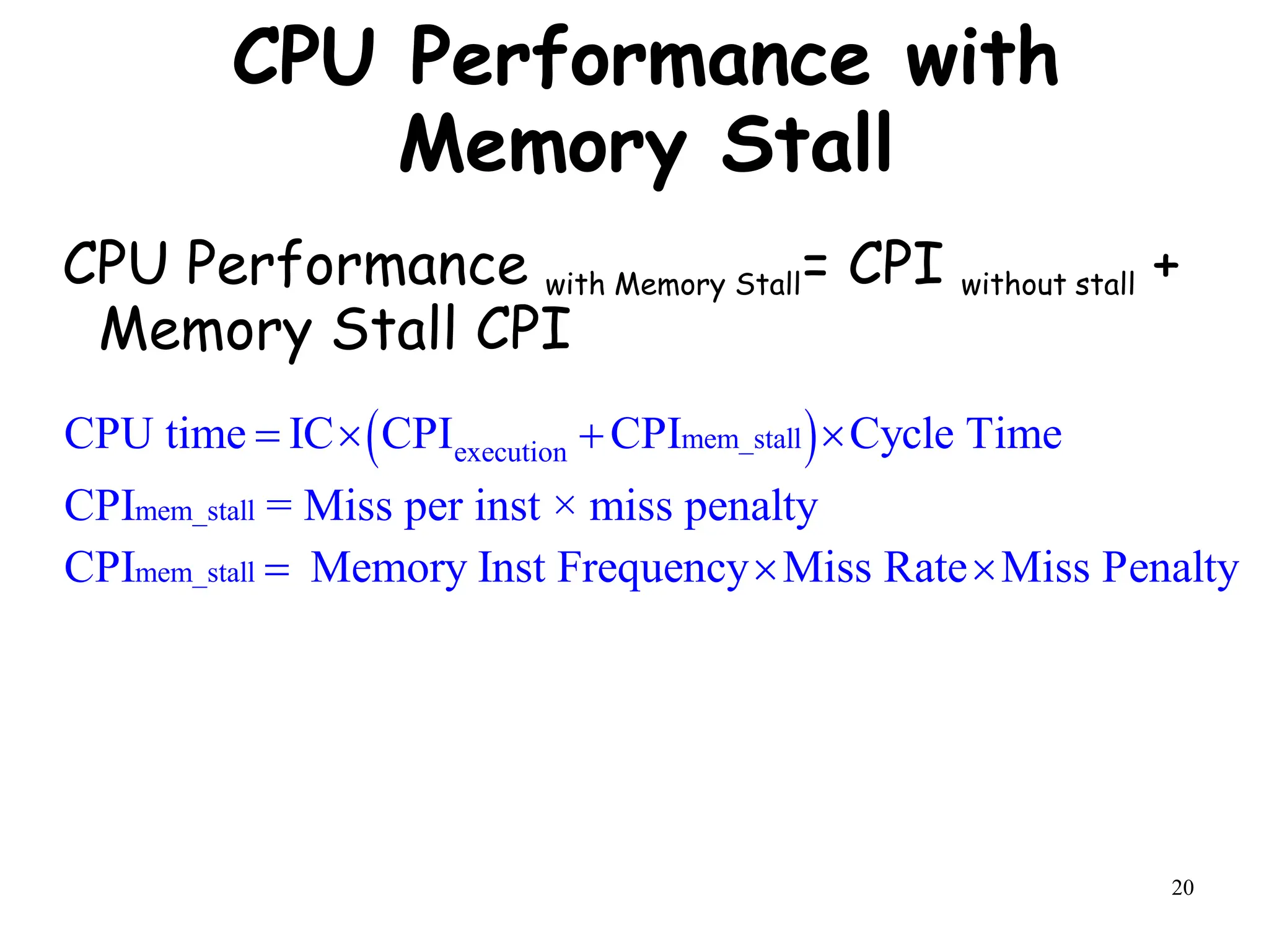 20
CPU Performance with Memory Stall= CPI without stall +
Memory Stall CPI
CPU Performance with
Memory Stall
 
mem_stall
execution
mem_stall
mem_stall
CPU time IC CPI CPI Cycle Time
CPI = Miss per inst × miss penalty
CPI Memory Inst Frequency Miss Rate Miss Penalty
   
  
 