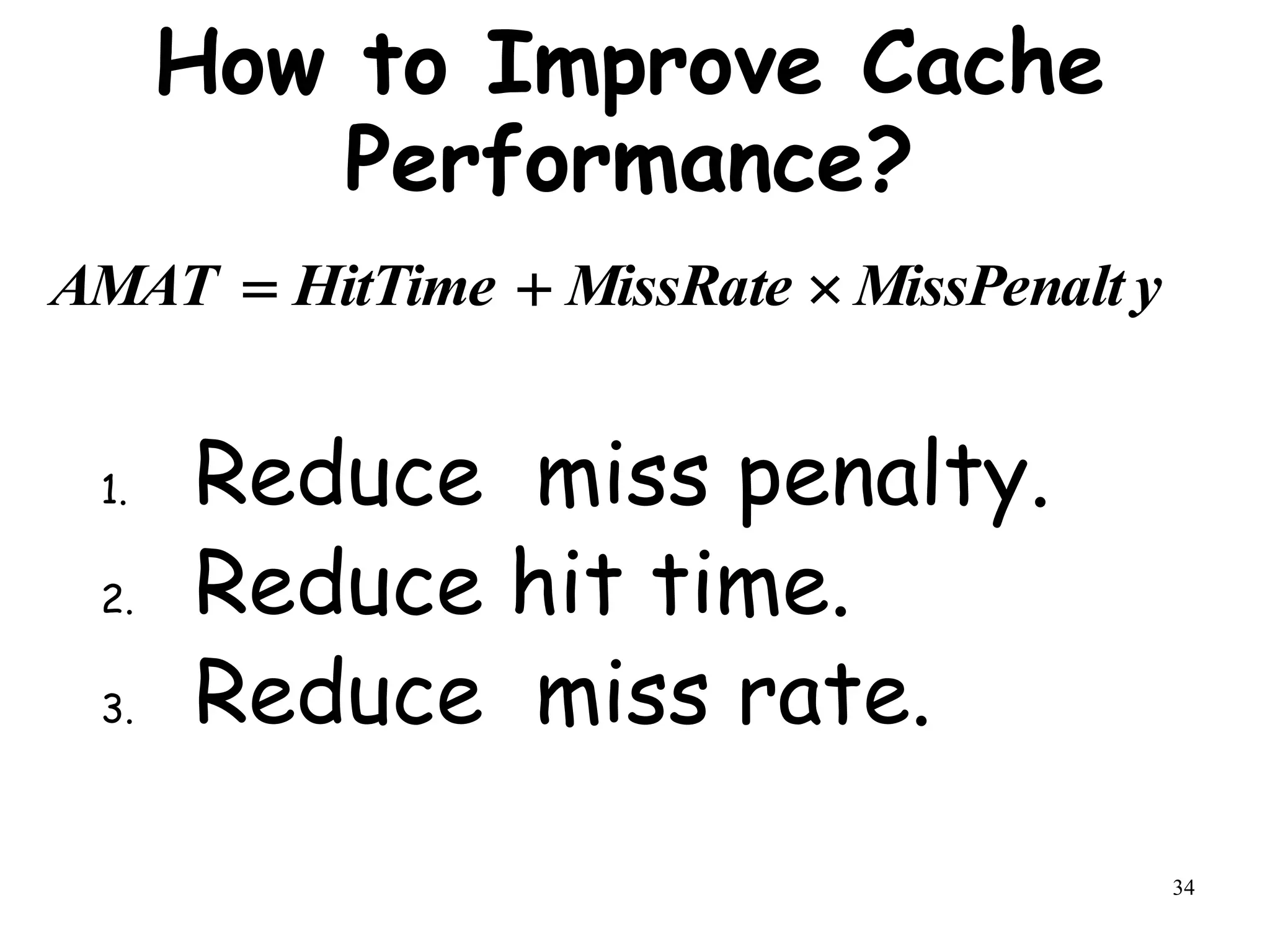 34
How to Improve Cache
Performance?
1. Reduce miss penalty.
2. Reduce hit time.
3. Reduce miss rate.
y
MissPenalt
MissRate
HitTime
AMAT 


 