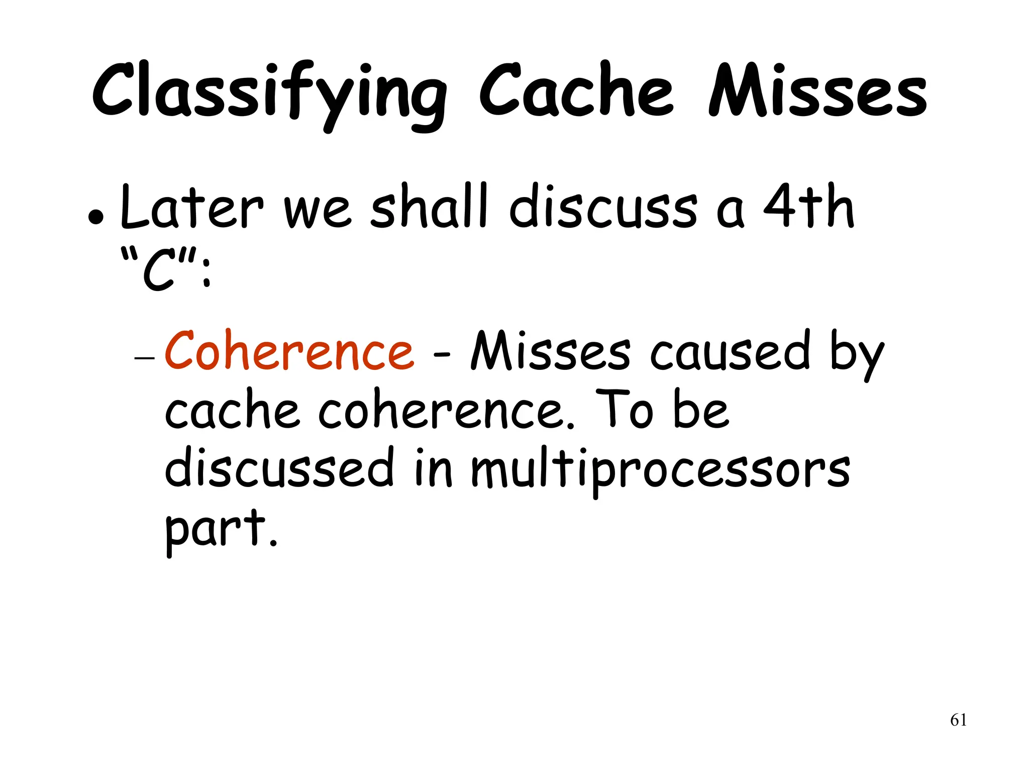 61
Classifying Cache Misses
 Later we shall discuss a 4th
“C”:
 Coherence - Misses caused by
cache coherence. To be
discussed in multiprocessors
part.
 