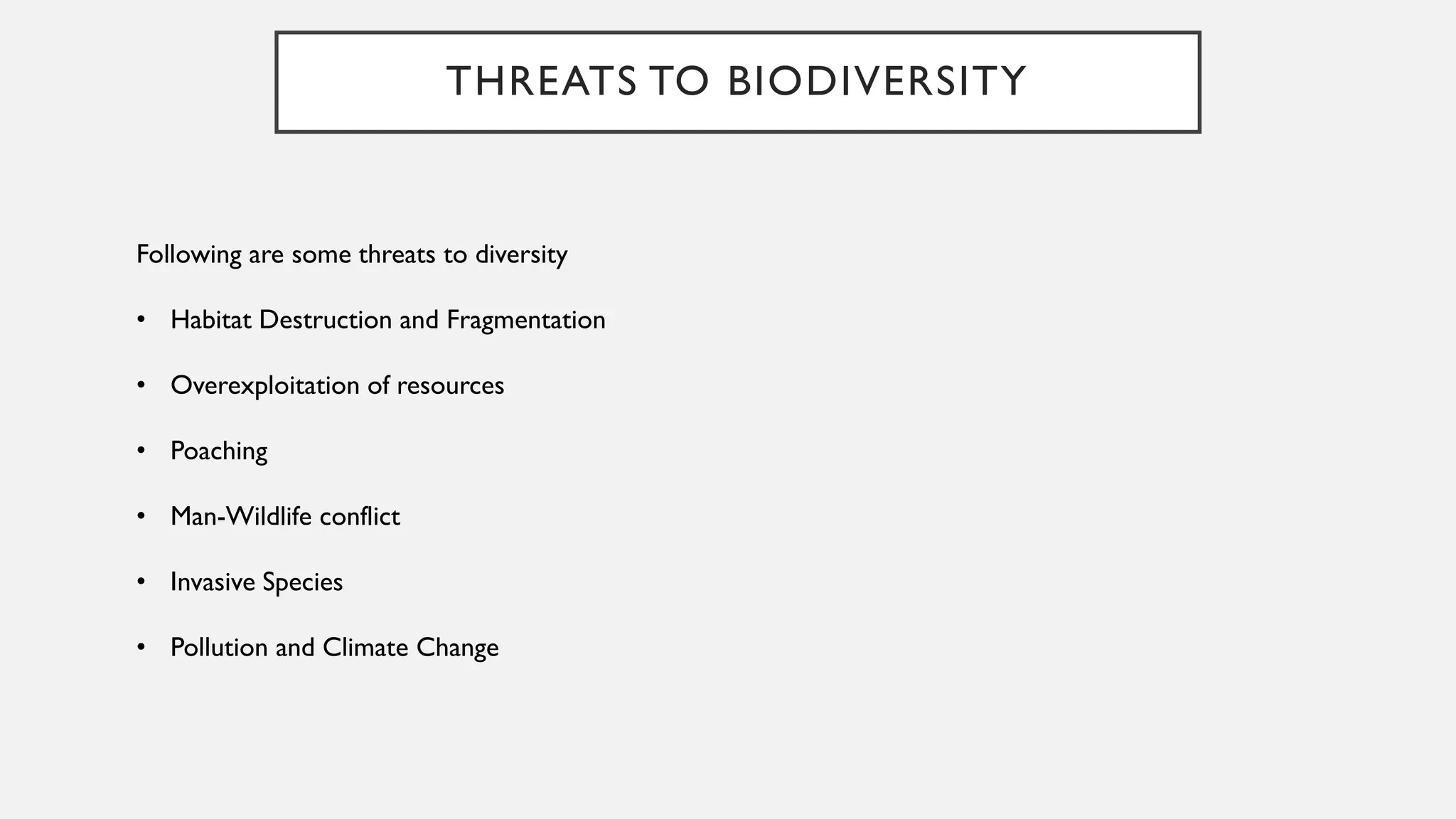 THREATS TO BIODIVERSITY
Following are some threats to diversity
• Habitat Destruction and Fragmentation
• Overexploitation of resources
• Poaching
• Man-Wildlife conflict
• Invasive Species
• Pollution and Climate Change
 