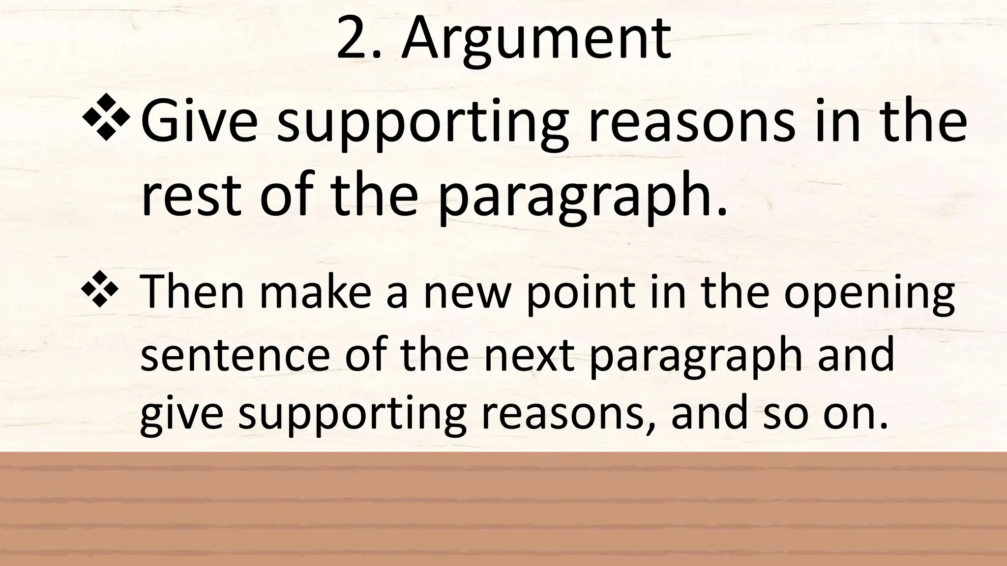 2. Argument
Give supporting reasons in the
rest of the paragraph.
 Then make a new point in the opening
sentence of the next paragraph and
give supporting reasons, and so on.
 