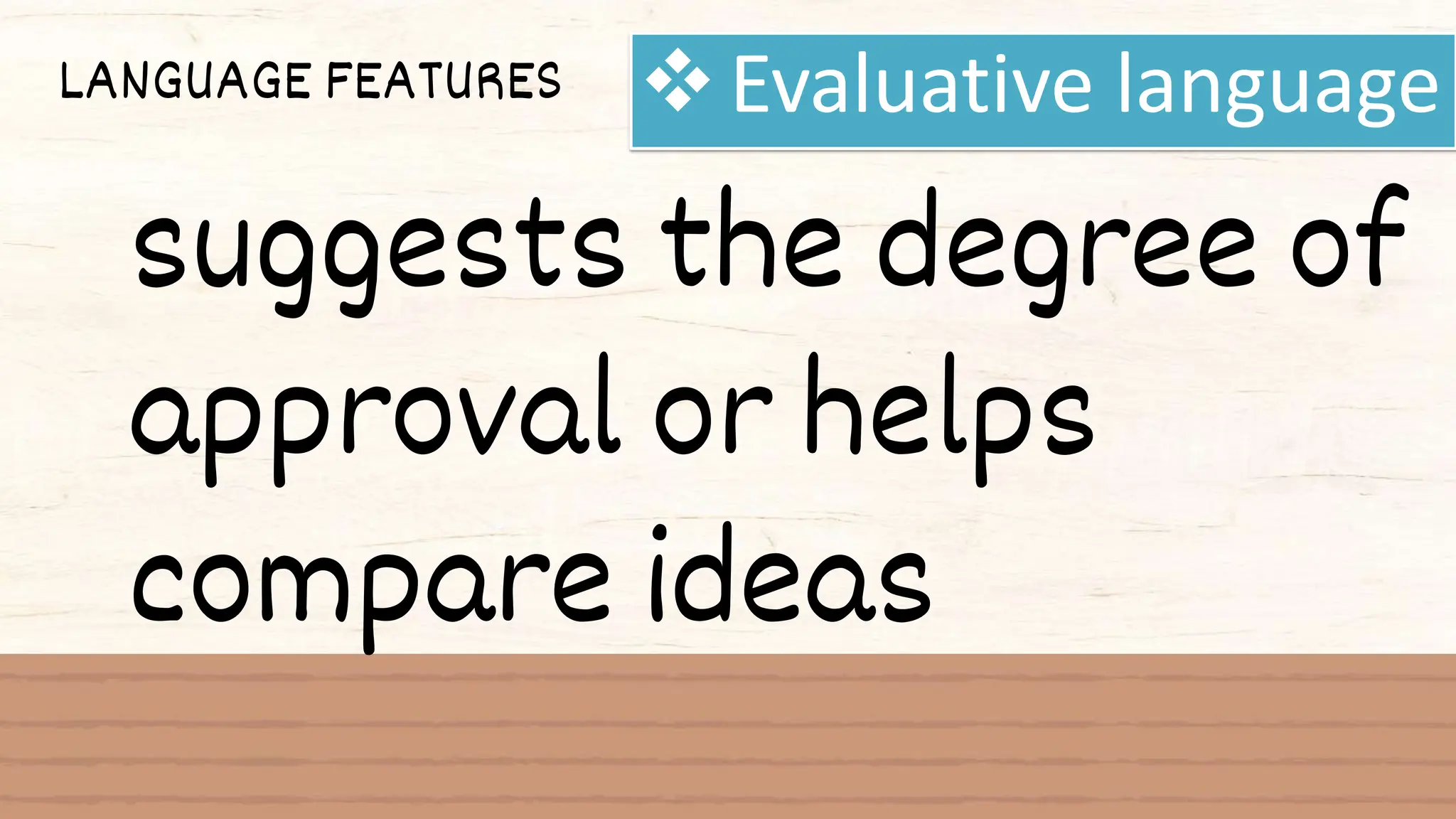LANGUAGE FEATURES Evaluative language
suggests the degree of
approval or helps
compare ideas
 
