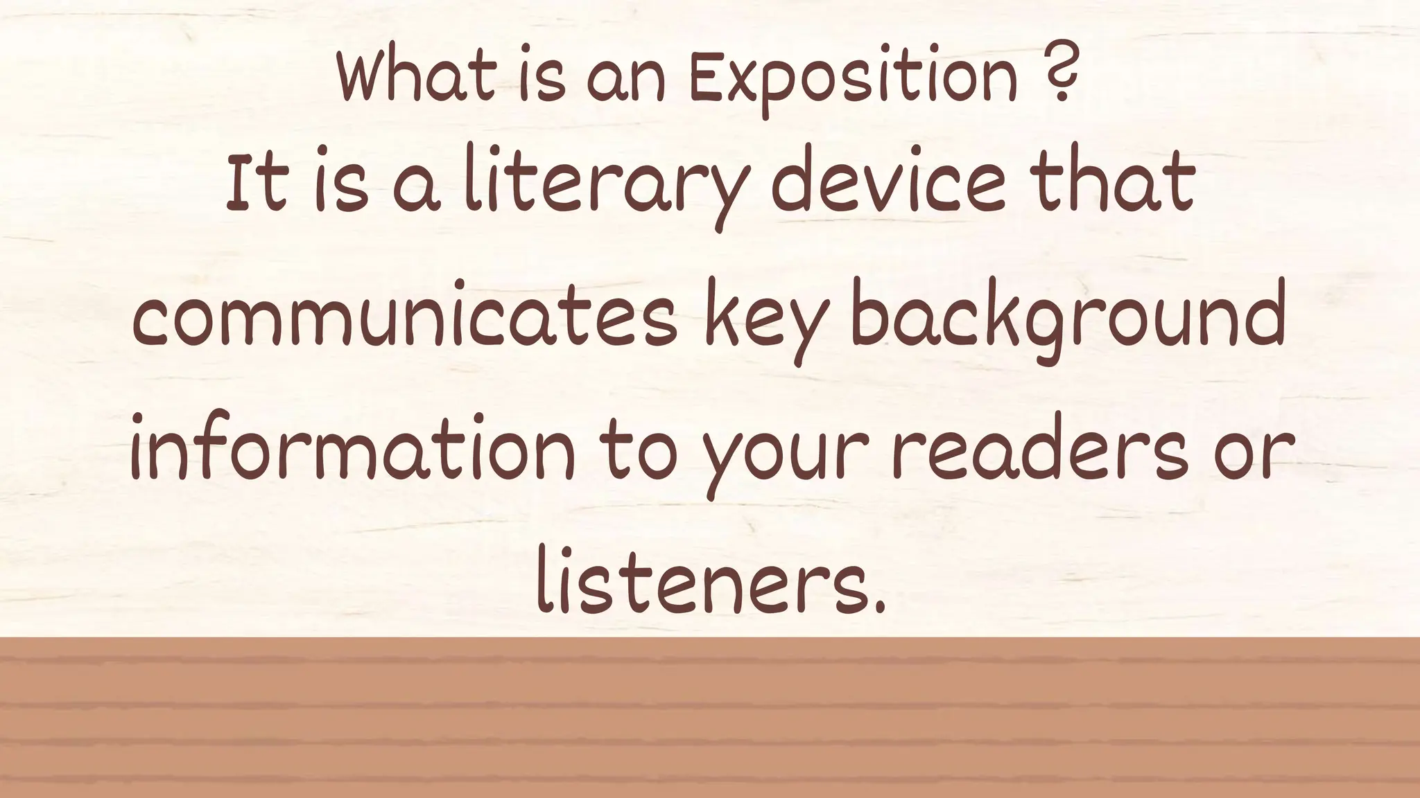It is a literary device that
communicates key background
information to your readers or
listeners.
What is an Exposition ?
 