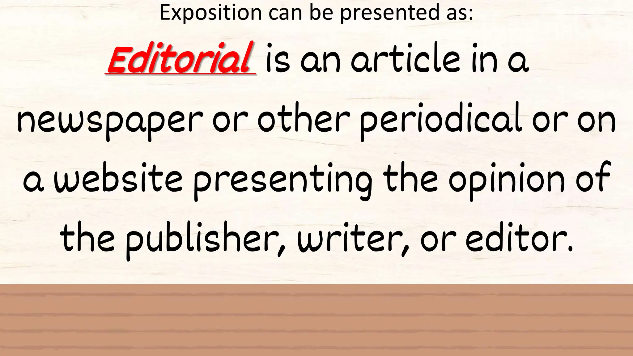 Exposition can be presented as:
Editorial is an article in a
newspaper or other periodical or on
a website presenting the opinion of
the publisher, writer, or editor.
 