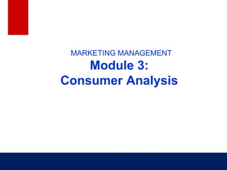 MARKETING MANAGEMENT
Module 3:
Consumer Analysis
 