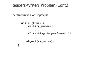 Readers-Writers Problem (Cont.)
• The structure of a writer process
while (true) {
wait(rw_mutex);
...
/* writing is performed */
...
signal(rw_mutex);
}
 
