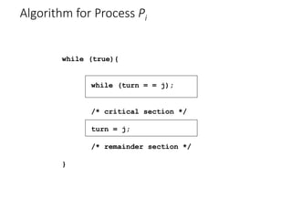 Algorithm for Process Pi
while (true){
while (turn = = j);
/* critical section */
turn = j;
/* remainder section */
}
 