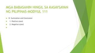 MGA BABASAHIN HINGIL SA KASAYSAYAN
NG PILIPINAS-MODYUL 111
 D. Summation and Conclusion
 1. Positive stand
 2. Negative stand

 
