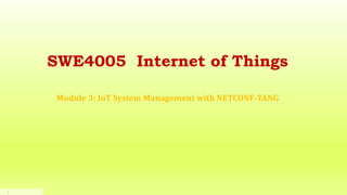 1
SWE4005 Internet of Things
Module 3: IoT System Management with NETCONF-YANG
 