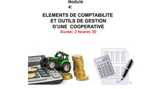 Module
4:
2
ELEMENTS DE COMPTABILITE
ET OUTILS DE GESTION
D’UNE COOPERATIVE
Durée: 2 heures 30
 