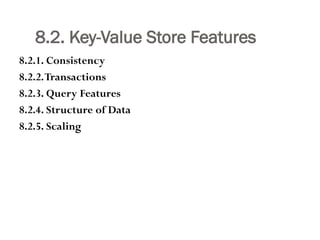 8.2. Key-Value Store Features
8.2.1. Consistency
8.2.2.Transactions
8.2.3. Query Features
8.2.4. Structure of Data
8.2.5. Scaling
 