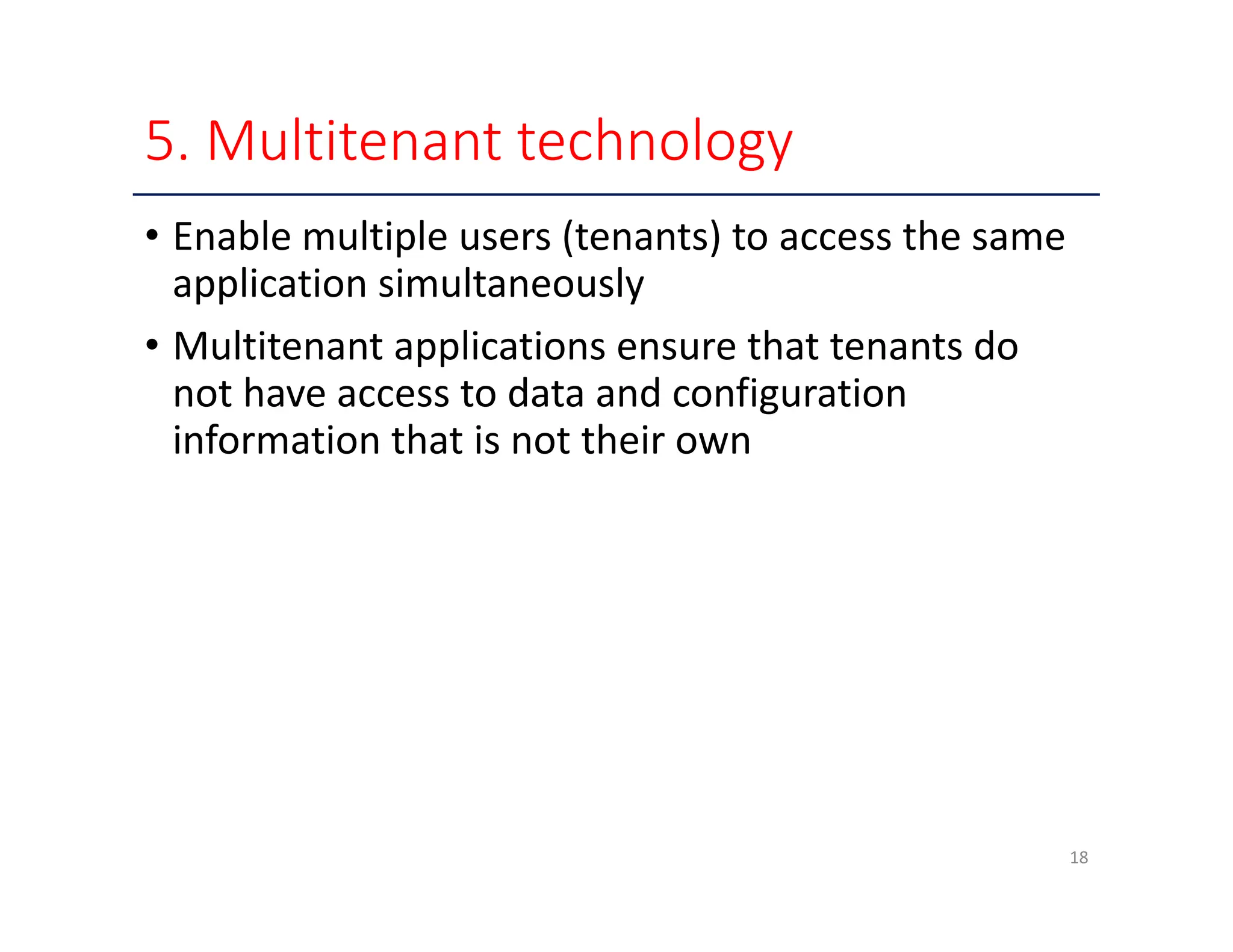 5. Multitenant technology • Enable multiple users (tenants) to access the same application simultaneously • Multitenant applications ensure that tenants do not have access to data and configuration information that is not their own 18 