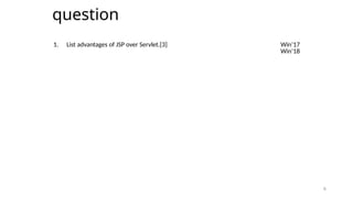 6
question
6
1. List advantages of JSP over Servlet.[3] Win’17
Win’18
 