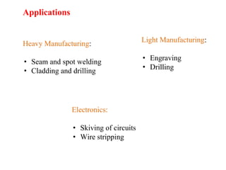 Heavy Manufacturing:
• Seam and spot welding
• Cladding and drilling
Applications
Light Manufacturing:
• Engraving
• Drilling
Electronics:
• Skiving of circuits
• Wire stripping
 