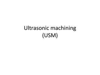 Ultrasonic machining
(USM)
 