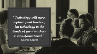 "Technology will never
replace great teachers,
but technology in the
hands of great teachers
is transformational."
-George Couros
 