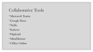 Collaborative Tools
◦Microsoft Teams
◦Google Docs
◦Trello
◦Kahoot
◦FlipGrid
◦MindMeister
◦Office Online
 