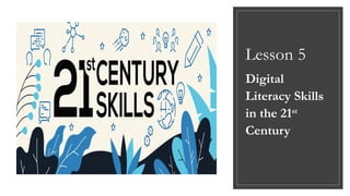 Lesson 5
Digital
Literacy Skills
in the 21st
Century
 