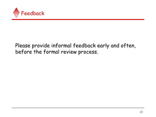 12
Feedback
Please provide informal feedback early and often,
before the formal review process.
 