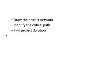 – Draw the project network
– Identify the critical path
– Find project duration
•
 