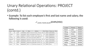Unary Relational Operations: PROJECT
(contd.)
• Example: To list each employee’s first and last name and salary, the
following is used:
LNAME, FNAME,SALARY(EMPLOYEE)
 