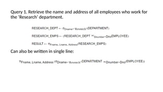 Query 1. Retrieve the name and address of all employees who work for
the ‘Research’ department.
Can also be written in single line:
 