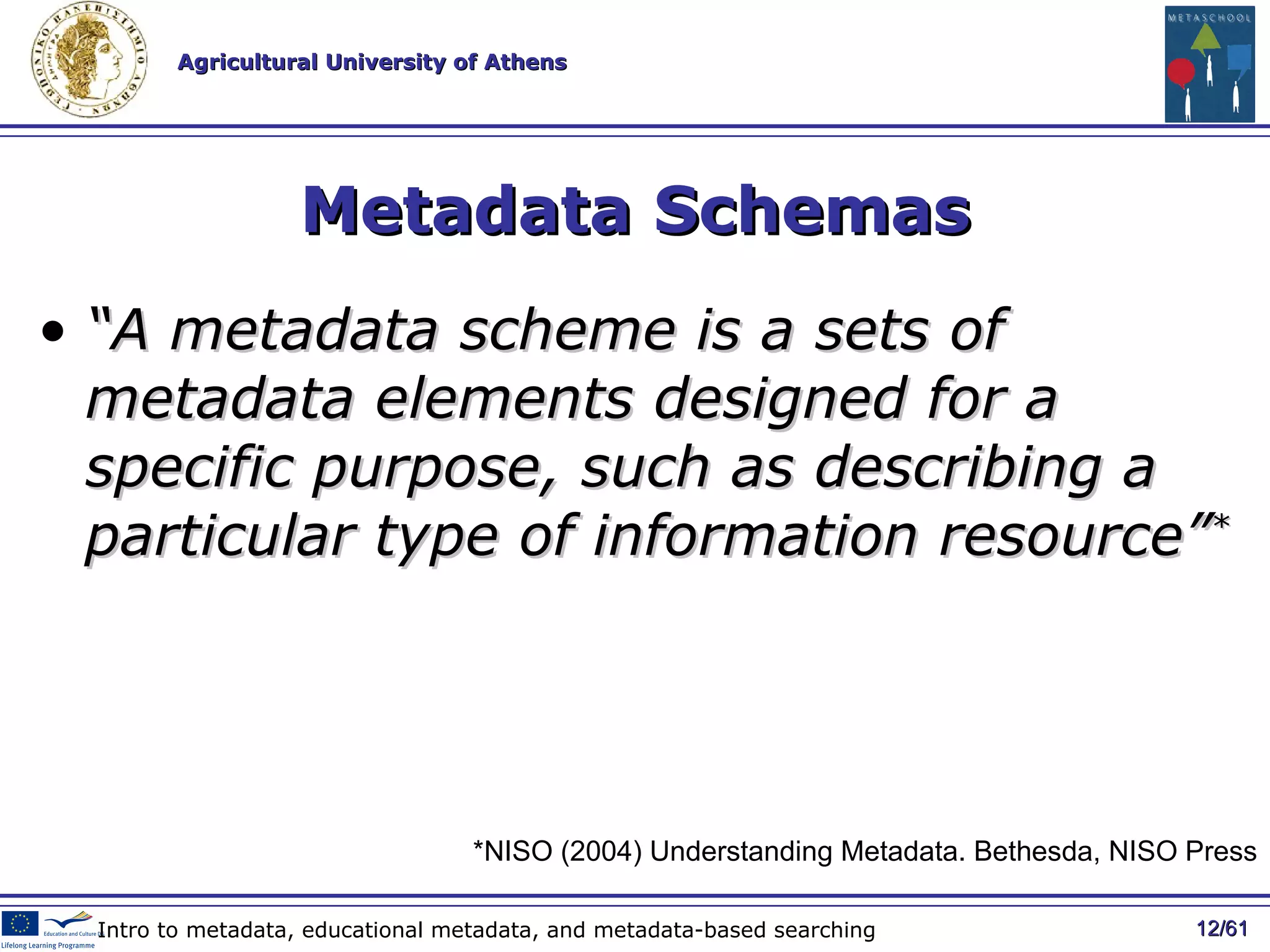 Metadata Schemas “ A metadata scheme is a sets of metadata elements designed for a specific purpose, such as describing a particular type of information resource” * / 61 Intro to metadata, educational metadata, and metadata-based searching * NISO (2004) Understanding Metadata. Bethesda, NISO Press 