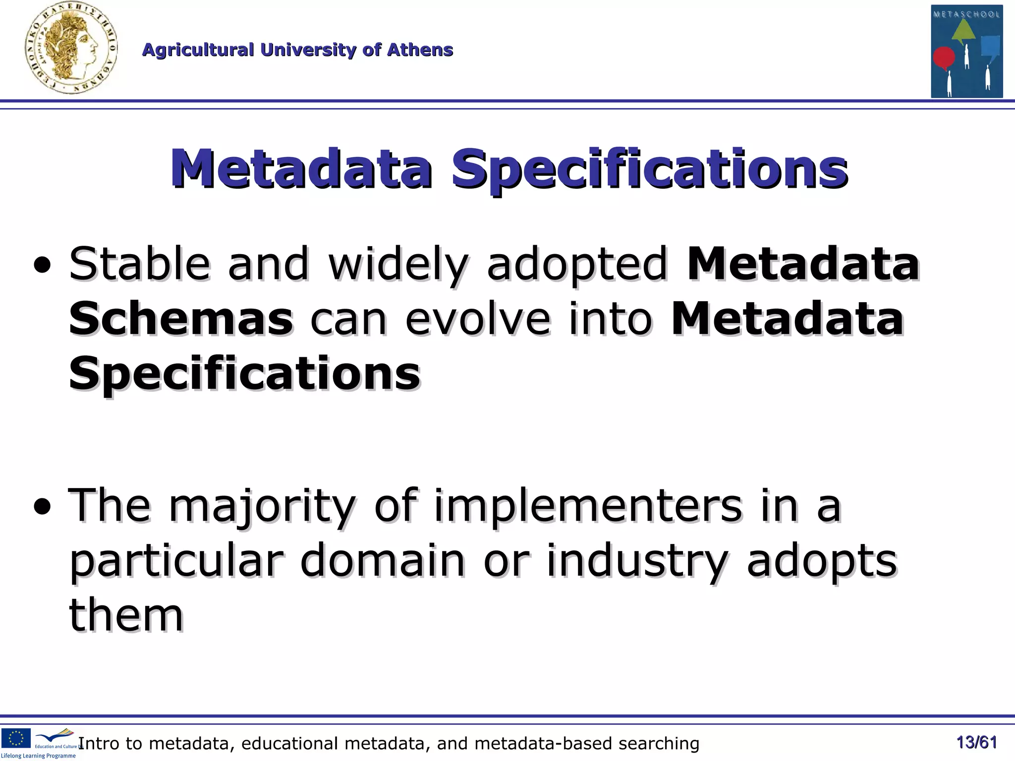 Metadata Specifications Stable and widely adopted  Metadata Schemas  can evolve into  Metadata Specifications  The majority of implementers in a particular domain or industry   adopts them / 61 Intro to metadata, educational metadata, and metadata-based searching 