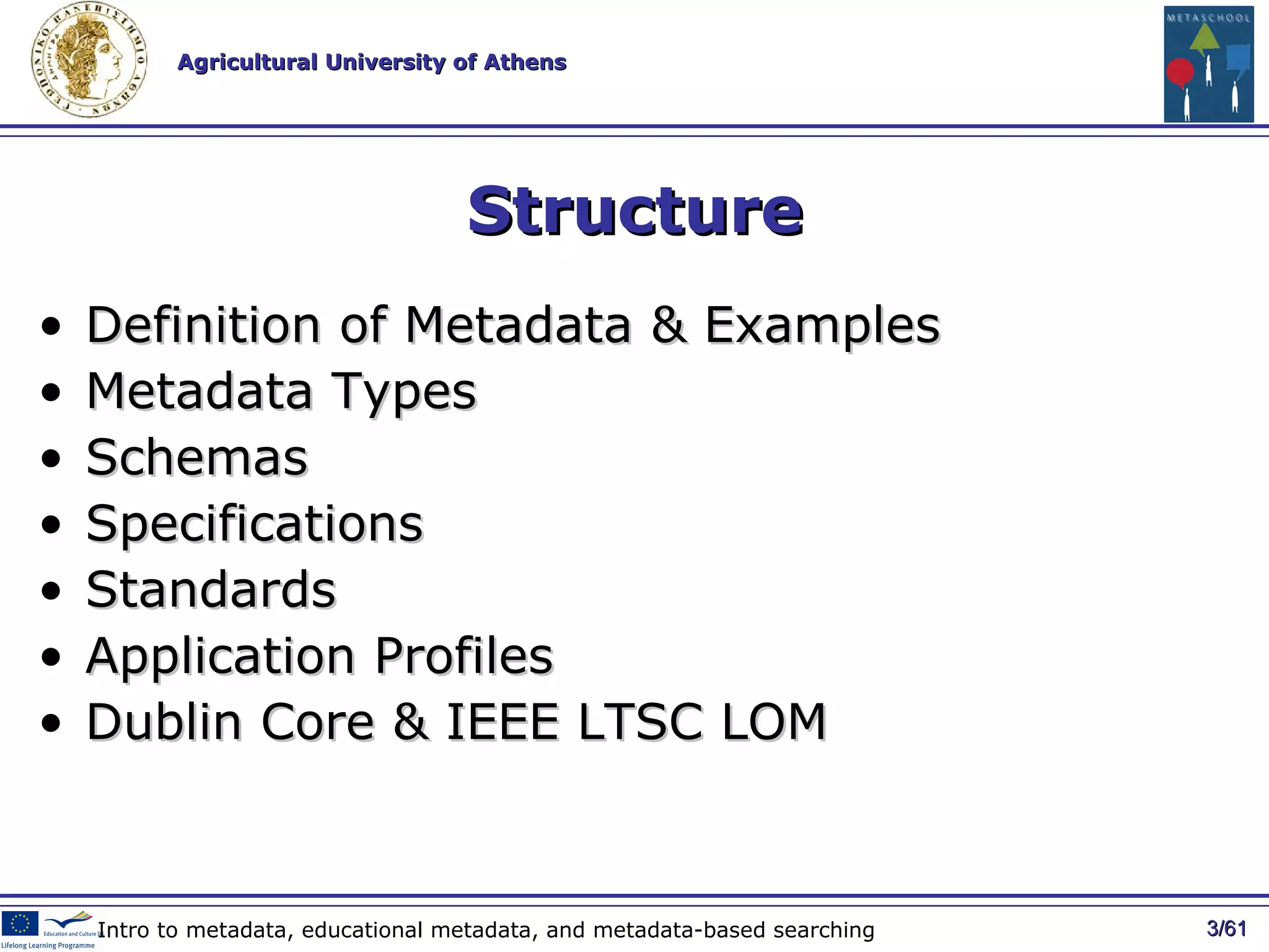 Structure Definition of Metadata & Examples Metadata Types Schemas Specifications Standards Application Profiles Dublin Core & IEEE LTSC LOM / 61 Intro to metadata, educational metadata, and metadata-based searching 