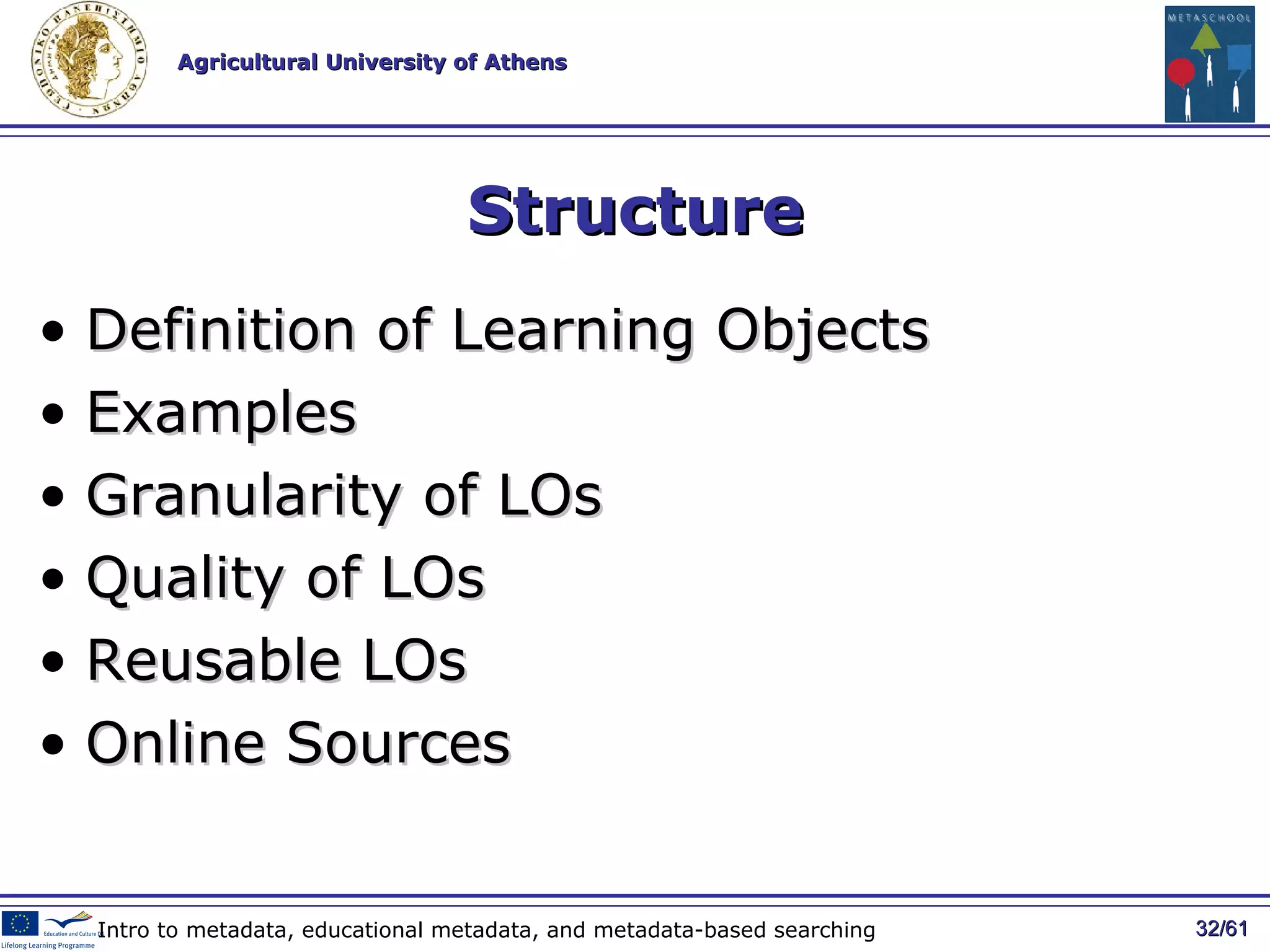 Structure Definition of Learning Objects Examples Granularity of LOs Quality of LOs Reusable LOs Online Sources / 61 Intro to metadata, educational metadata, and metadata-based searching 