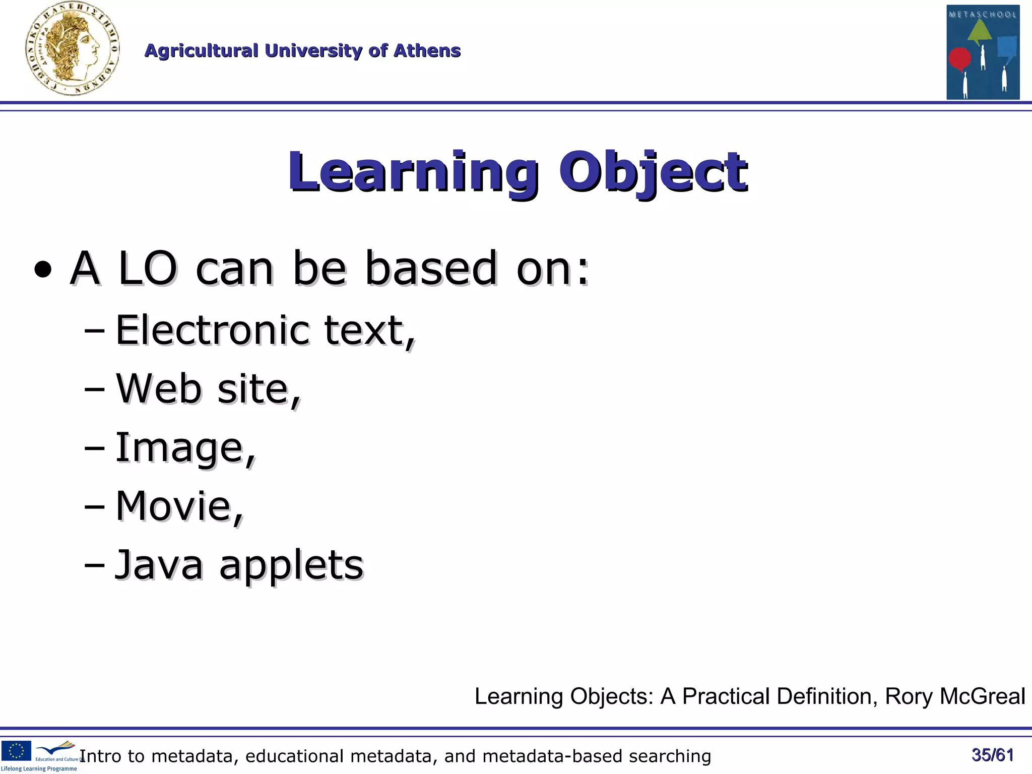 Learning Object A LO can be based on : E lectronic text , Web site , I mage,  M ovie , Java applets / 61 Intro to metadata, educational metadata, and metadata-based searching Learning Objects: A Practical Definition, Rory McGreal 